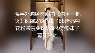 魔手外购经典厕拍《沟厕一把火》医院2多个妹子BB漂亮菊花粉嫩馒头B大森林痔疮妹子菊花外翻