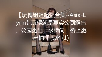 【玩偶姐姐超强合集~Asia-Lynn】玩得就是真实公厕露出、公园露出、楼梯间、桥上露出抽插喷水 (1)