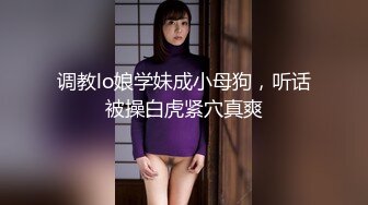 调教lo娘学妹成小母狗，听话被操白虎紧穴真爽