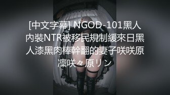 [中文字幕] NGOD-101黑人內裝NTR被移民規制緩來日黑人漆黑肉棒幹翻的妻子咲咲原凜咲々原リン