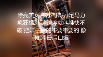 漂亮美女 被小哥哥开足马力疯狂猛怼 这速度就叫唯快不破 把妹子操的不要不要的 像舞蹈 最后口爆