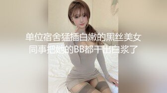 单位宿舍猛插白嫩的黑丝美女同事把她的BB都干出白浆了