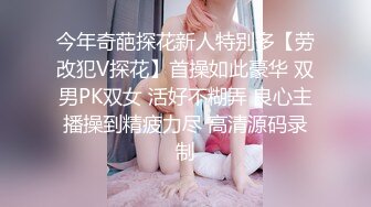 今年奇葩探花新人特别多【劳改犯V探花】首操如此豪华 双男PK双女 活好不糊弄 良心主播操到精疲力尽 高清源码录制