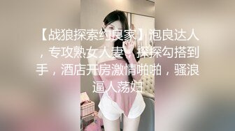 【战狼探索约良家】泡良达人，专攻熟女人妻，探探勾搭到手，酒店开房激情啪啪，骚浪逼人荡妇