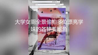 大学女厕全景偷拍多位漂亮学妹的各种美鲍鱼