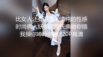 比女人还要温柔的清纯的性感时尚俩人妖相互爱抚亲吻你插我操你呻吟刺激720P高清