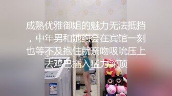 成熟优雅御姐的魅力无法抵挡，中年男和她约会在宾馆一刻也等不及抱住就亲吻吸吮压上去鸡巴插入猛力深顶