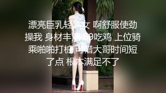 漂亮巨乳轻熟女 啊舒服使劲操我 身材丰满 69吃鸡 上位骑乘啪啪打桩 可惜大哥时间短了点 根本满足不了