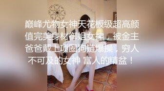 巅峰尤物女神天花板级超高颜值完美身材御姐女神，被金主爸爸戴上项圈狗链爆操，穷人不可及的女神 富人的精盆！