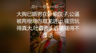 大胸已婚男在外偷汉子,公逼被两根鸡巴双龙进出,骚货玩得真大,吐着舌头吞精骚得不像话