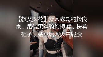 【教父探花】新人老哥约操良家，吊带黑丝骑脸插嘴，扶着柜子，站立后入大白屁股