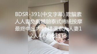 BDSR-391(中文字幕) 欺騙素人人妻免費體驗泰式傳統按摩最終中出內射 精選素人人妻12人4小時BEST3