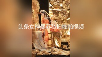 头条女神曼苏私拍啪啪视频