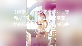 【换妻之旅】密码房四对夫妻酒店淫乱，年轻貌美逼受罪，大家都喜欢干她，精彩刺激收藏佳作