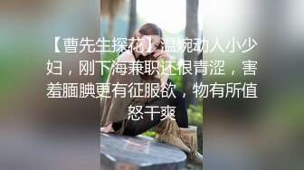 【曹先生探花】温婉动人小少妇，刚下海兼职还很青涩，害羞腼腆更有征服欲，物有所值怒干爽