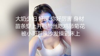 大奶少妇 好深 你好厉害 身材苗条穿上开档黑丝吃鸡舔菊花 被小哥哥从沙发操到床上