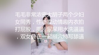 毛毛非常浓密大胡子两个少妇女同秀，性感震动情趣内衣拍打屁股，厕所尿尿用水洗逼逼，双女叠在一起掰穴特写舔逼