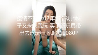 疫情不开学02年那个幼师妹子又来找我玩 买了新玩具带出去迷玩一下,超清1080P