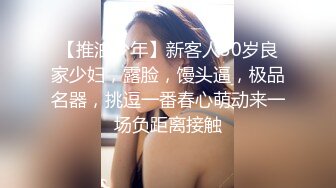 【推油少年】新客人30岁良家少妇，露脸，馒头逼，极品名器，挑逗一番春心萌动来一场负距离接触