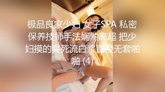 极品良家少妇 女子SPA 私密保养技师手法娴熟高超 把少妇摸的爽死流白浆直接无套啪啪 (4)