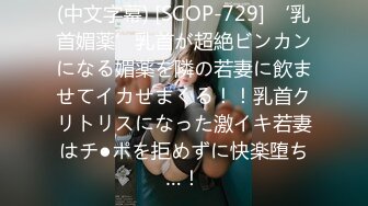 (中文字幕) [SCOP-729] ‘乳首媚薬’乳首が超絶ビンカンになる媚薬を隣の若妻に飲ませてイカせまくる！！乳首クリトリスになった激イキ若妻はチ●ポを拒めずに快楽堕ち…！