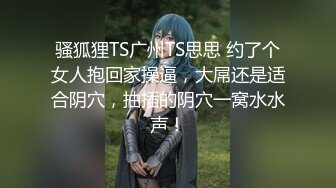 骚狐狸TS广州TS思思 约了个女人抱回家操逼，大屌还是适合阴穴，抽插的阴穴一窝水水声！