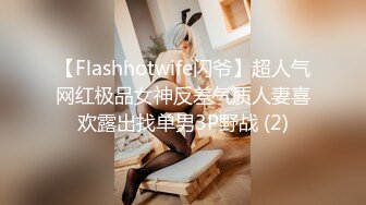 【Flashhotwife闪爷】超人气网红极品女神反差气质人妻喜欢露出找单男3P野战 (2)