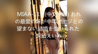 MIAA-119 (中文字幕) おれの最愛の妹が中年オヤジとの望まない結婚を強いられた 深田えいみ