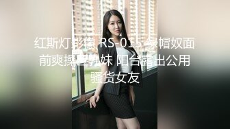 红斯灯影像 RS-015 绿帽奴面前爽操巨乳妹 阳台露出公用骚货女友