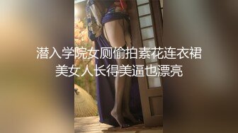 潜入学院女厕偷拍素花连衣裙美女人长得美逼也漂亮