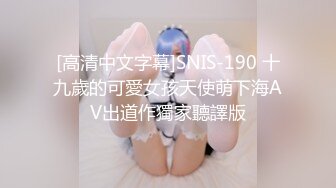 [高清中文字幕]SNIS-190 十九歲的可愛女孩天使萌下海AV出道作獨家聽譯版