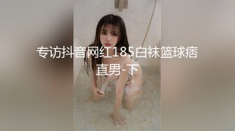 专访抖音网红185白袜篮球痞直男-下