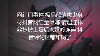 网红门事件 极品颜值魔鬼身材抖音网红金伊娜 情趣连体丝袜被土豪后入娇吟连连 抖音评论区都炸锅了