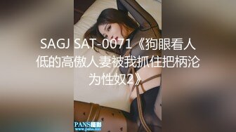 SAGJ SAT-0071《狗眼看人低的高傲人妻被我抓住把柄沦为性奴2》