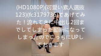 (HD1080P)(可愛い素人選抜123)(fc3179736)てあげてみた！流れてきに中出し2回までしてしまった動画になってしまったのでこっちにUPしておきます