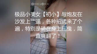 极品小美女【初小】与炮友在沙发上艹逼，各种招式来了个遍，特别是骑在身上摇曳，简直爽翻了！