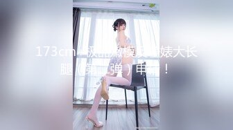 173cm+极品嫩模反差婊大长腿（第二弹）申精！