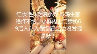 红妆艳抹伪娘小乔 做鸡生意络绎不绝，小鲜肉上门舔奶69后入前入 射到最后也没发现是妖！