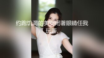 约跑饥渴的美女闭著眼睛任我玩弄.