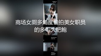 商场女厕多角度偷拍美女职员的多毛大肥鲍