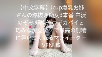 【中文字幕】Jcup爆乳お姉さんの爆抜き痴女3本番 白浜のぞみ 规格外のデカパイと巧みな痴女テクで最高の射精に导いてくれるマンイーターVENUS