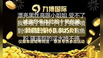 漂亮黑丝高跟小姐姐 受不了我要喷了爸爸 不行了我要喷到你嘴里 身材苗条奶大鲍鱼粉 骚逼抠的淫水喷不停