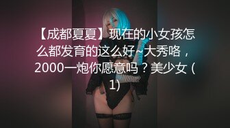 【成都夏夏】现在的小女孩怎么都发育的这么好~大秀咯，2000一炮你愿意吗？美少女 (1)