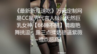 《最新新瓜速吃》万元定制网易CC星秀代言人极品天然巨乳女神【66睡不醒】情趣艳舞挑逗，露三点揉奶掰逼紫薇~撸点超高1