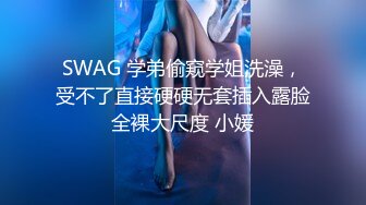 SWAG 学弟偷窥学姐洗澡，受不了直接硬硬无套插入露脸全裸大尺度 小媛