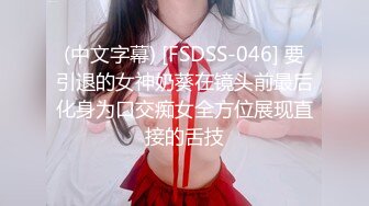 (中文字幕) [FSDSS-046] 要引退的女神奶葵在镜头前最后化身为口交痴女全方位展现直接的舌技