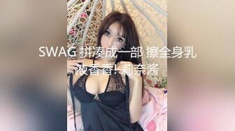 SWAG 拼凑成一部 擦全身乳液香香! 莉奈酱