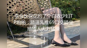 李会长探花约了个白衣少妇TP啪啪，舔逼乳推69口交骑坐抽插人大力猛操