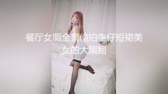 餐厅女厕全景偷拍牛仔短裙美女的大黑鲍