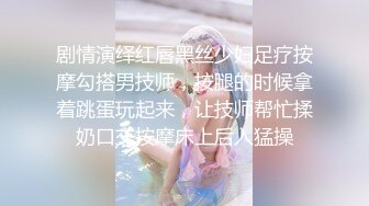 剧情演绎红唇黑丝少妇足疗按摩勾搭男技师，按腿的时候拿着跳蛋玩起来，让技师帮忙揉奶口交按摩床上后入猛操